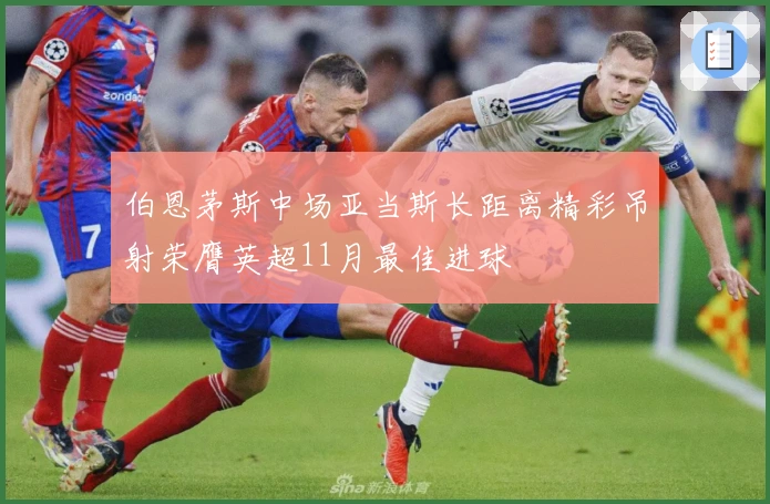 伯恩茅斯中场亚当斯长距离精彩吊射荣膺英超11月最佳进球