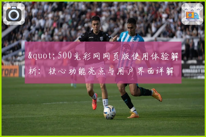 "500竞彩网网页版使用体验解析：核心功能亮点与用户界面详解"