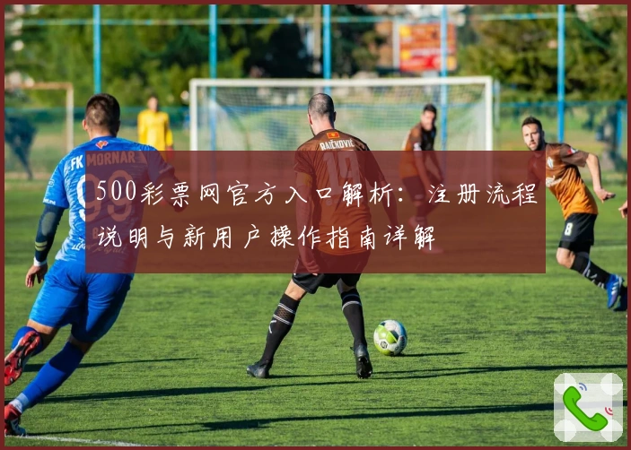 500彩票网官方入口解析：注册流程说明与新用户操作指南详解