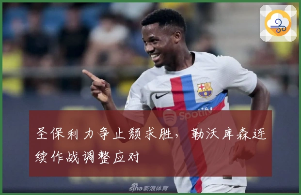 圣保利力争止颓求胜，勒沃库森连续作战调整应对