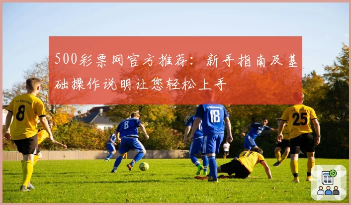 500彩票网官方推荐：新手指南及基础操作说明让您轻松上手