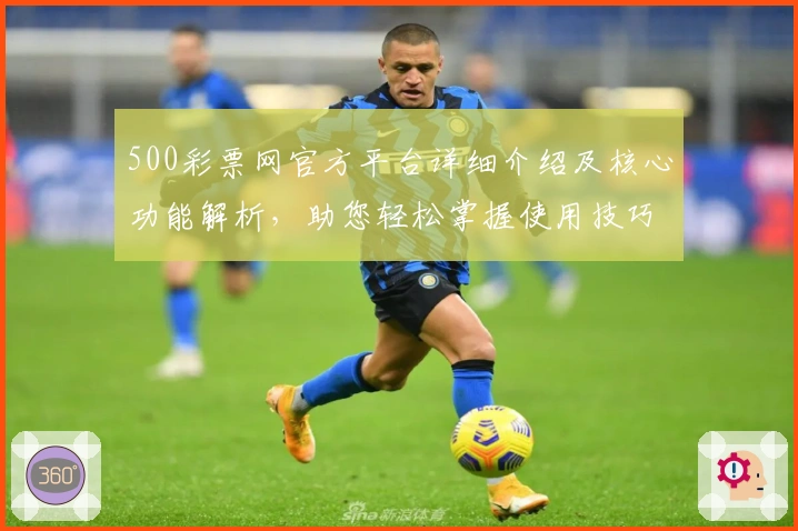 500彩票网官方平台详细介绍及核心功能解析，助您轻松掌握使用技巧！