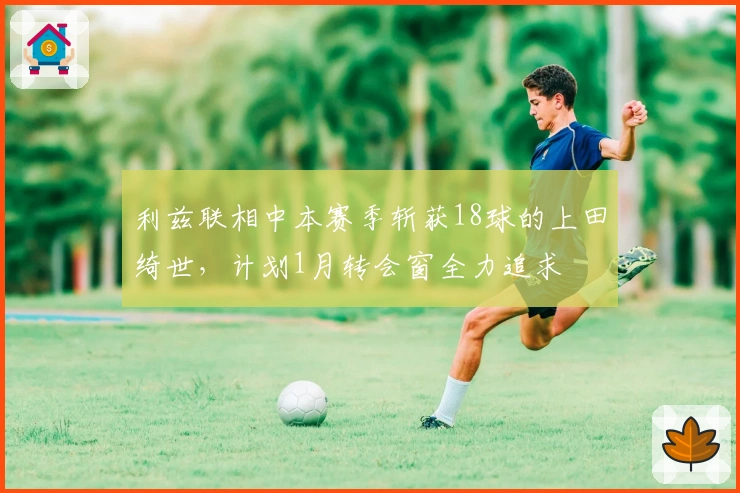 利兹联相中本赛季斩获18球的上田绮世，计划1月转会窗全力追求