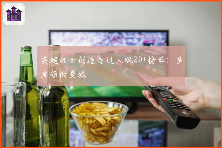 英超机会创造与过人双20+榜单：多库领衔曼城