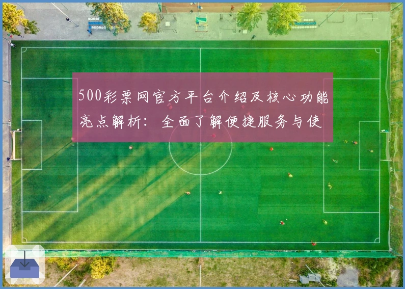 500彩票网官方平台介绍及核心功能亮点解析：全面了解便捷服务与使用体验