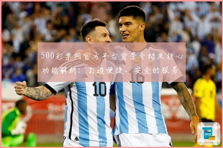 500彩票网官方平台背景介绍及核心功能解析：打造便捷、安全的服务体验